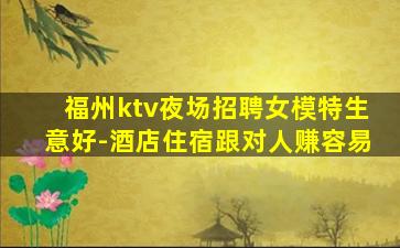 福州ktv夜场招聘女模特生意好-酒店住宿跟对人赚容易